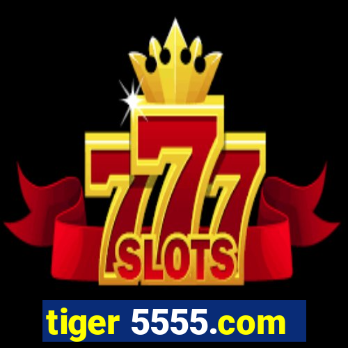 tiger 5555.com